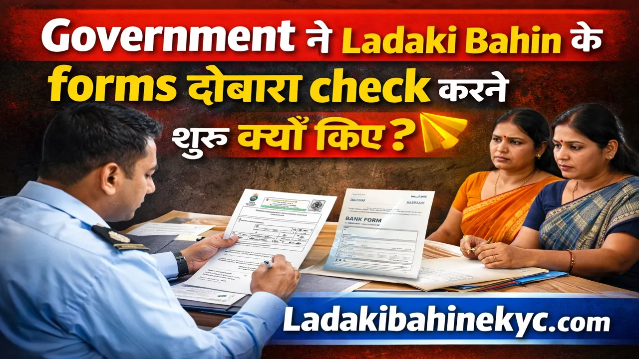Government ne Ladaki Bahin forms dobara check kyu shuru kiye – Ladaki Bahin Yojana re-verification process