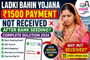 Ladki Bahin Yojana ₹1500 Payment Not Received After Bank Seeding Complete Solution 2026